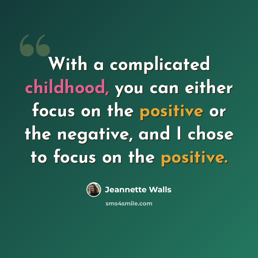 “With a complicated childhood, you can either focus on the positive or the negative, and I chose to focus on the positive.” quote by Jeannette Walls