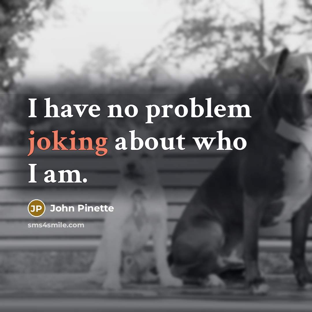 “I have no problem joking about who I am.” quote by John Pinette