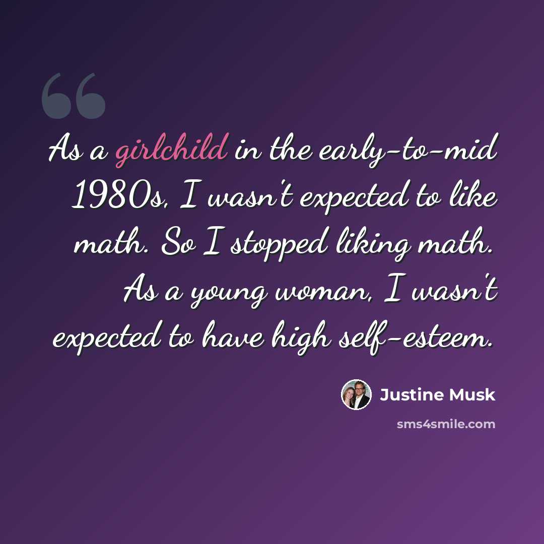 “As a girlchild in the early-to-mid 1980s, I wasn't expected to like math. So I stopped liking math. As a young woman, I wasn't expected to have high self-esteem.” quote by Justine Musk