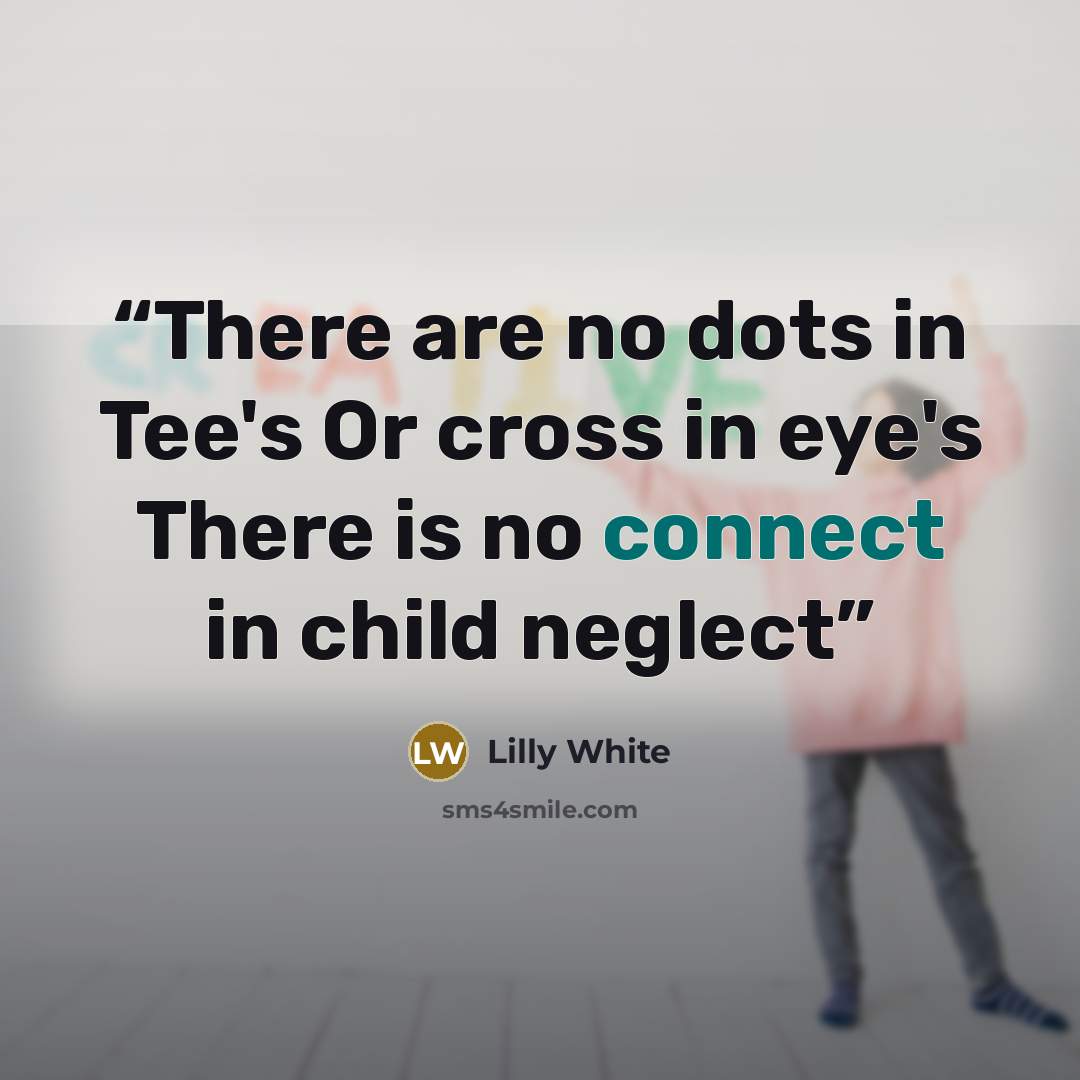 “There are no dots in Tee's Or cross in eye's There is no connect in child neglect” quote by Lilly White