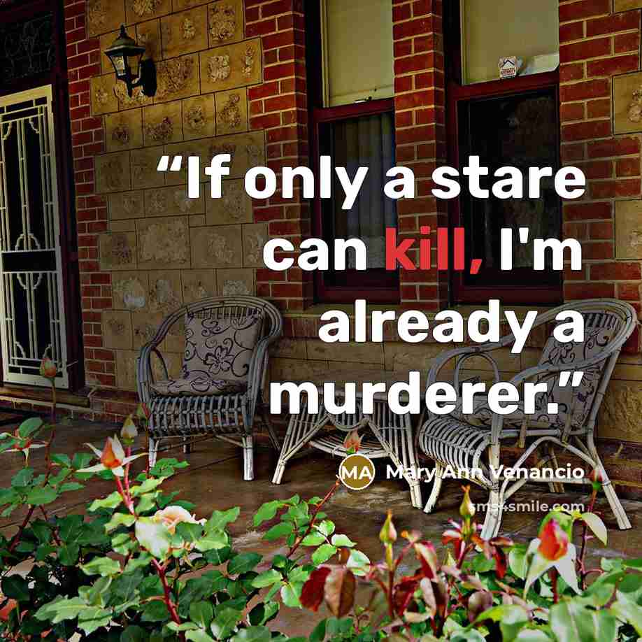 “If only a stare can kill, I'm already a murderer.” quote by Mary Ann Venancio