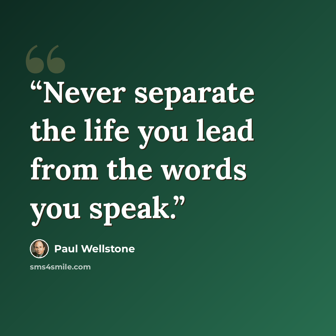 “Never separate the life you lead from the words you speak.” quote by Paul Wellstone