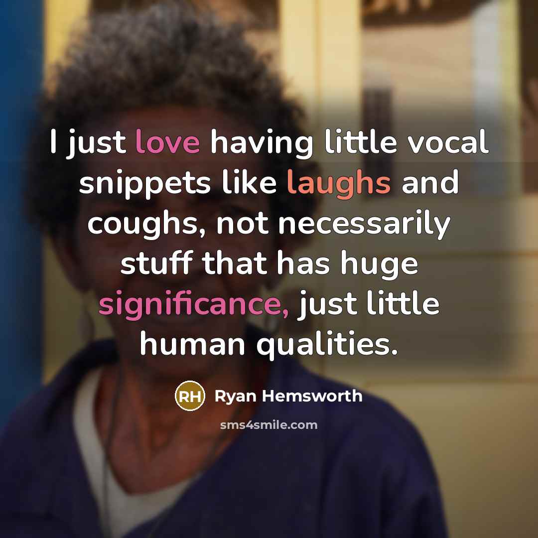“I just love having little vocal snippets like laughs and coughs, not necessarily stuff that has huge significance, just little human qualities.” quote by Ryan Hemsworth