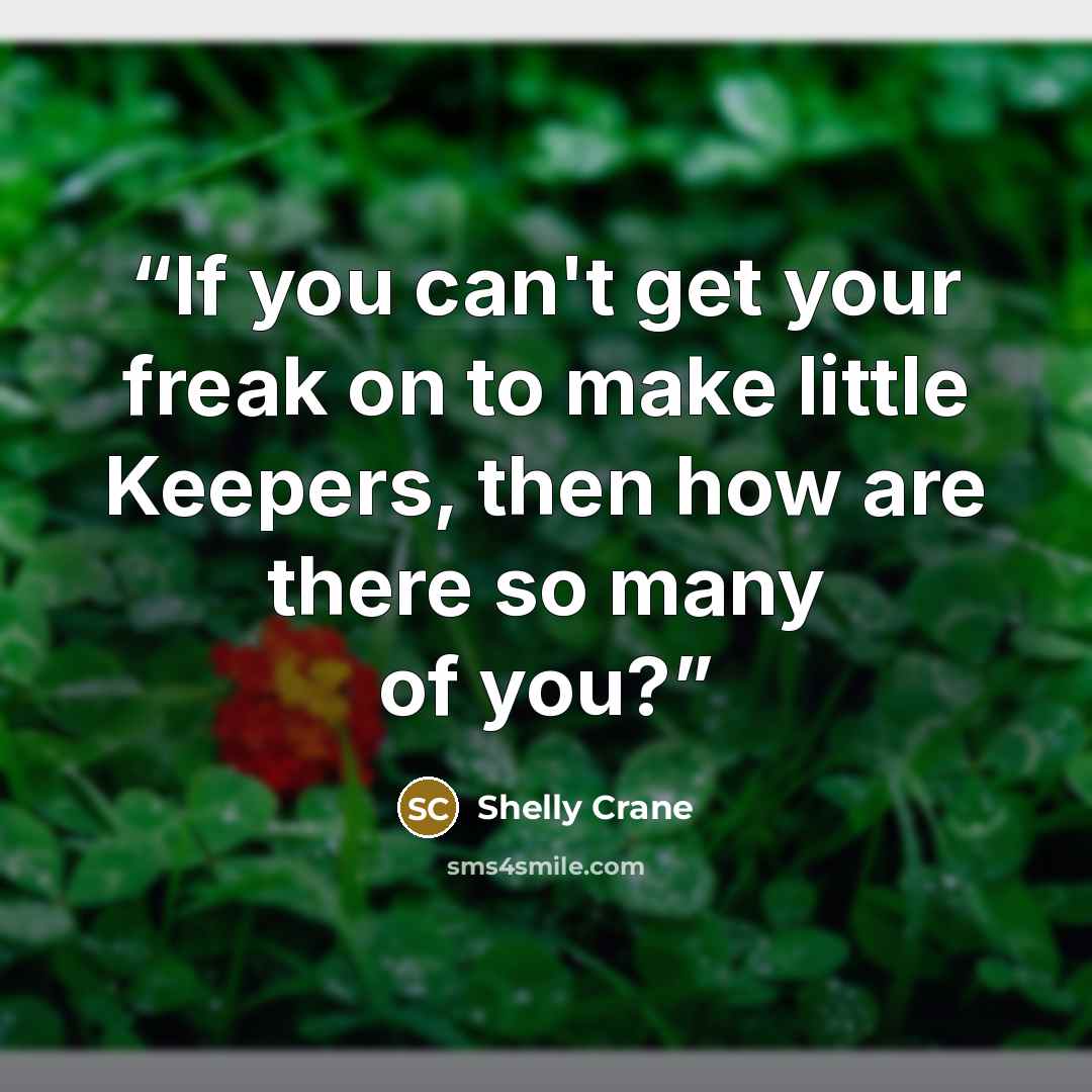 “If you can't get your freak on to make little Keepers, then how are there so many of you?” quote by Shelly Crane