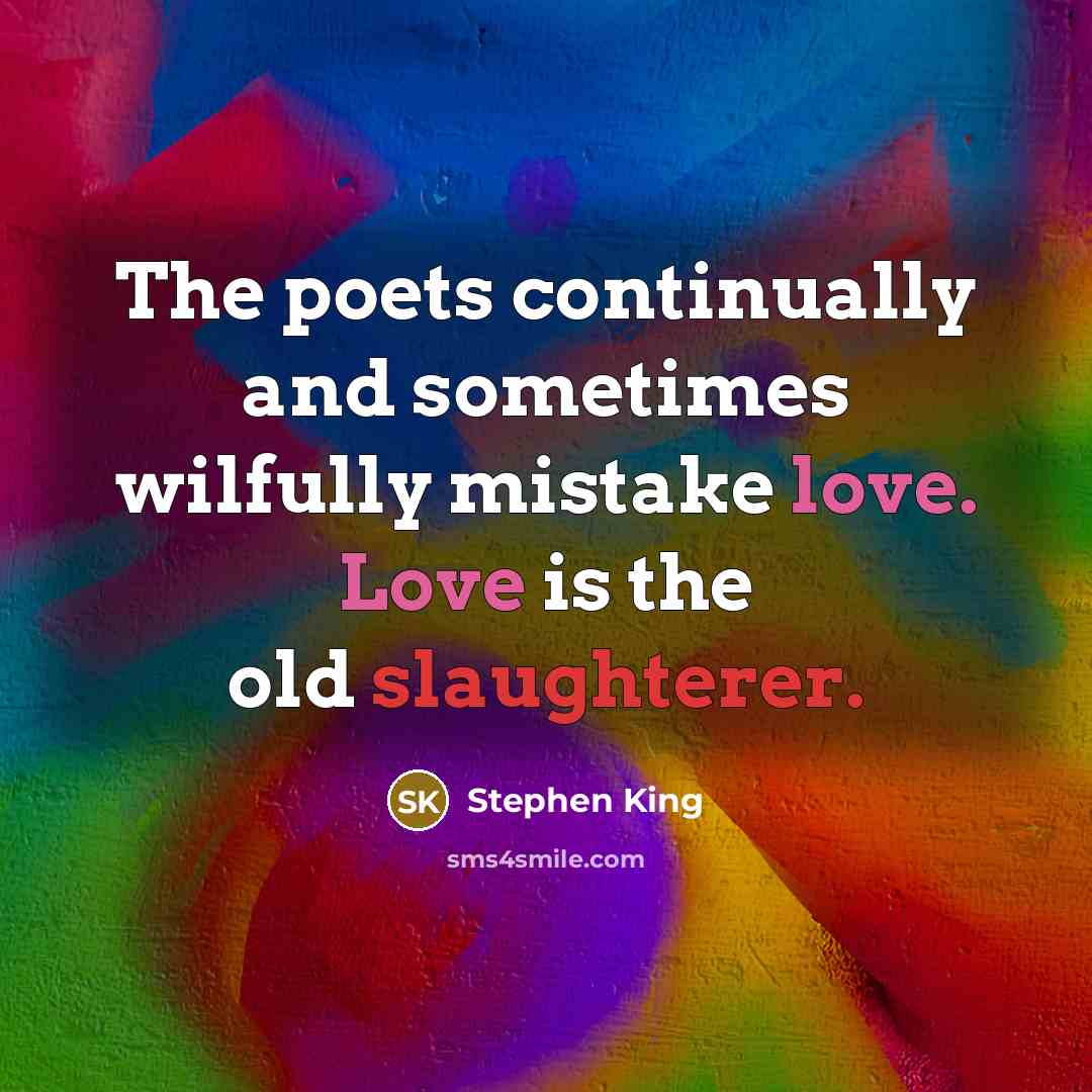 “The poets continually and sometimes wilfully mistake love. Love is the old slaughterer.” quote by Stephen King