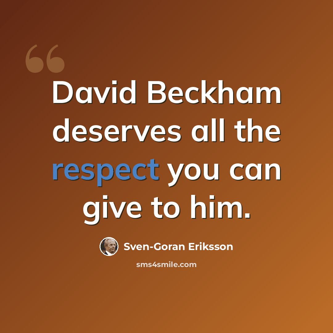 “David Beckham deserves all the respect you can give to him.” quote by Sven-Goran Eriksson