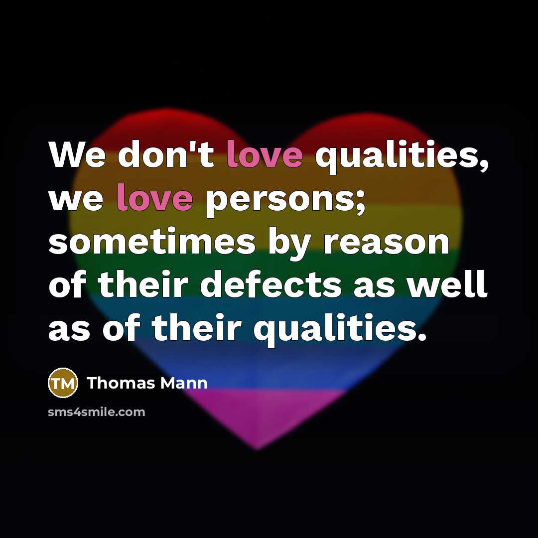 “We don't love qualities, we love persons; sometimes by reason of their defects as well as of their qualities.” quote by Thomas Mann