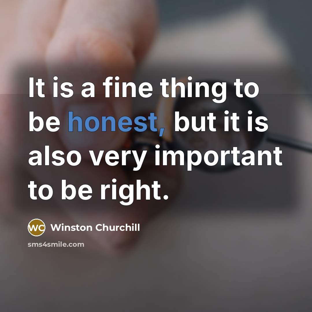 “It is a fine thing to be honest, but it is also very important to be right.” quote by Winston Churchill