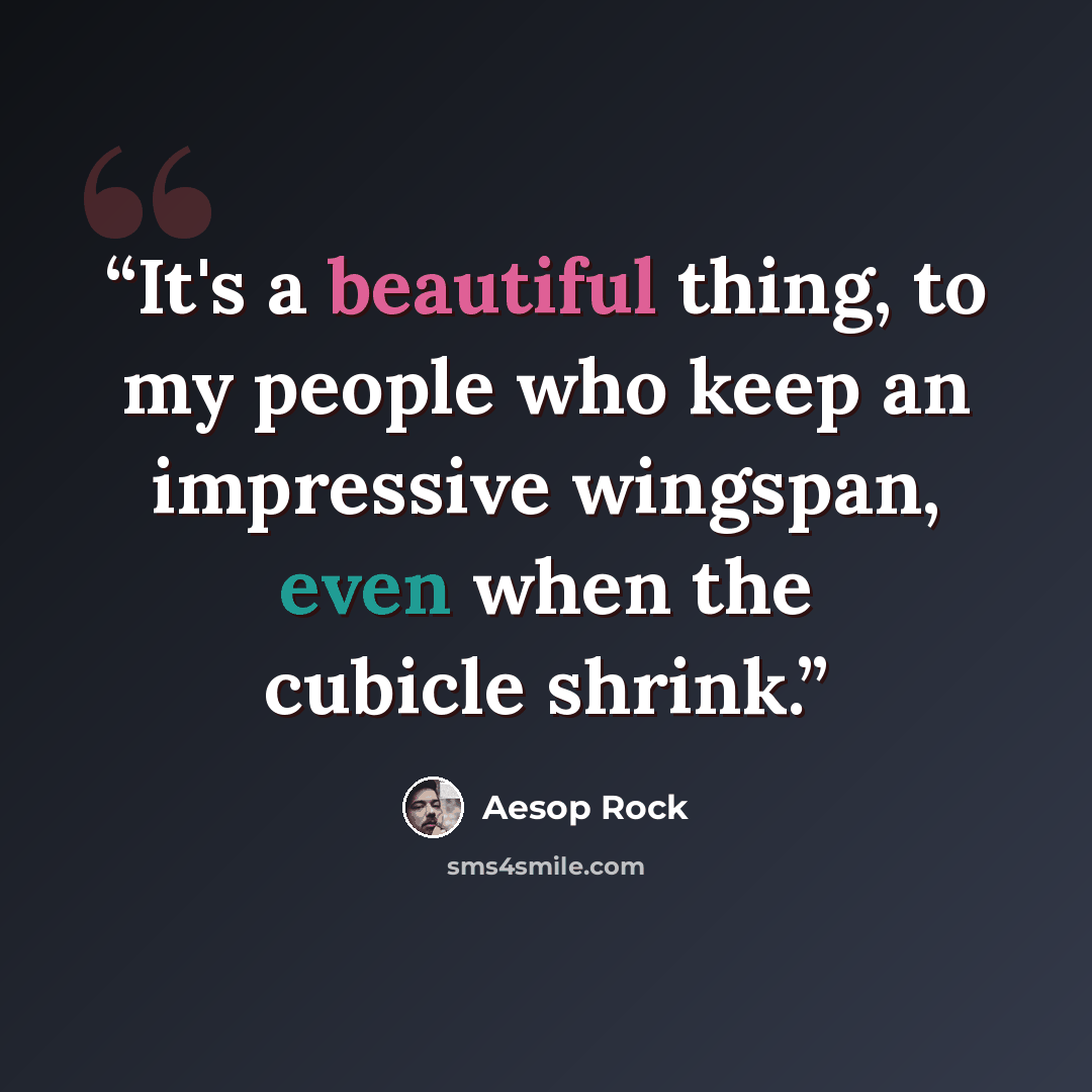 “It's a beautiful thing, to my people who keep an impressive wingspan, even when the cubicle shrink.” quote by Aesop Rock