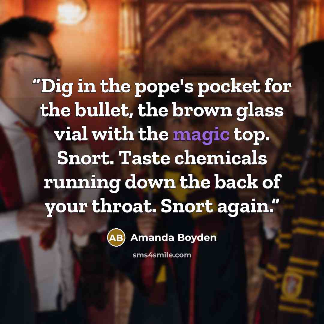 “Dig in the pope's pocket for the bullet, the brown glass vial with the magic top. Snort. Taste chemicals running down the back of your throat. Snort again.” quote by Amanda Boyden