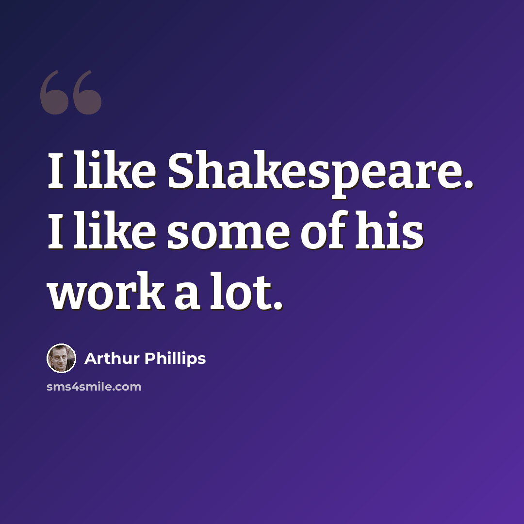 “I like Shakespeare. I like some of his work a lot.” quote by Arthur Phillips
