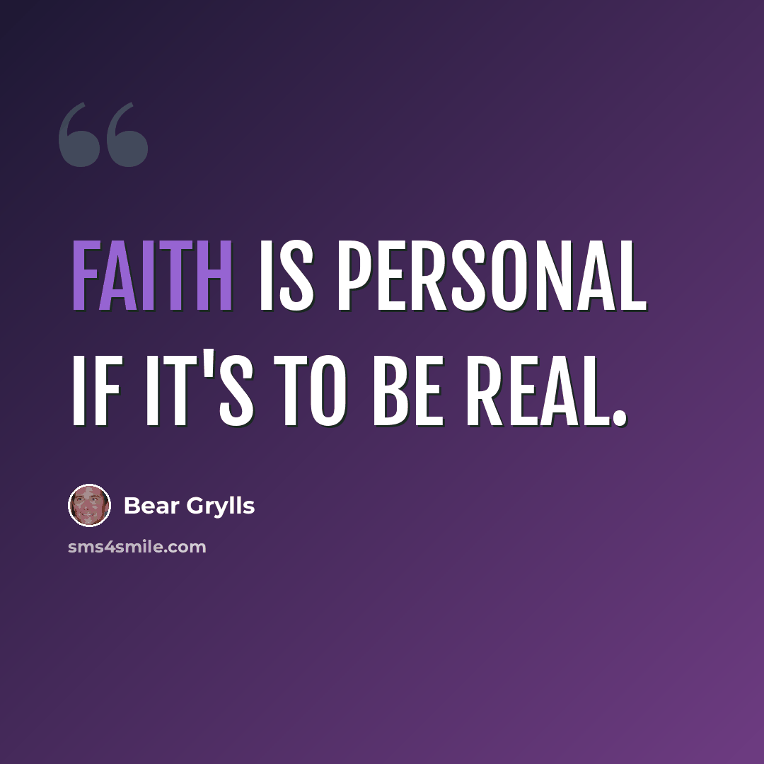“Faith is personal if it's to be real.” quote by Bear Grylls