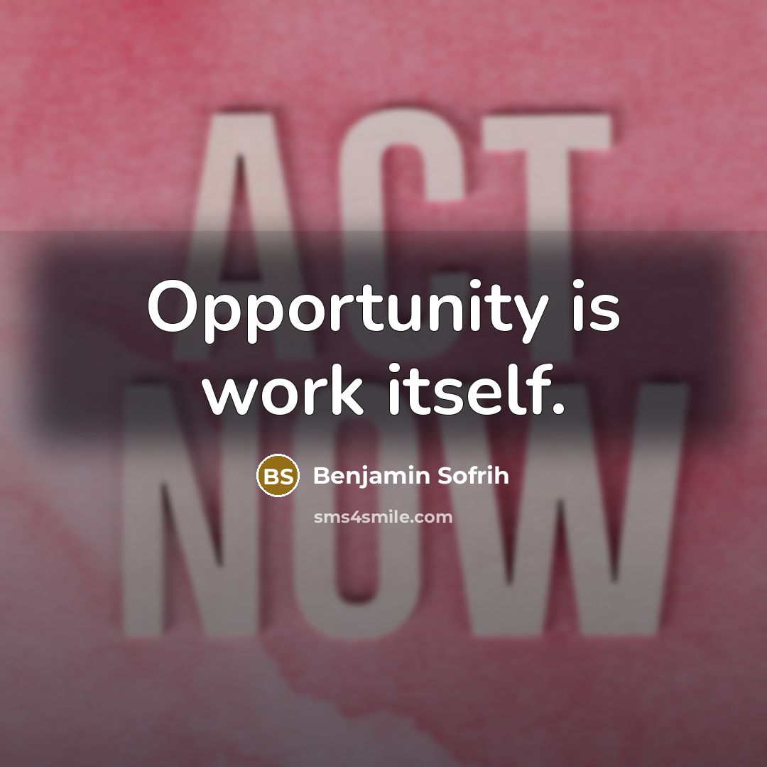 “Opportunity is work itself.” quote by Benjamin Sofrih