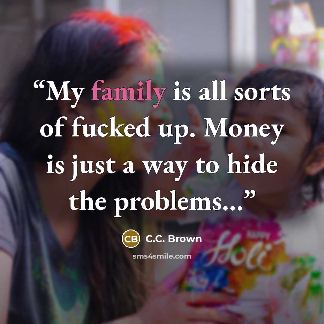 “My family is all sorts of fucked up. Money is just a way to hide the problems…” quote by C.C. Brown