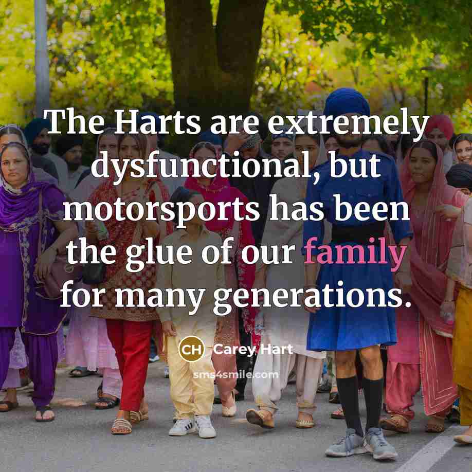 “The Harts are extremely dysfunctional, but motorsports has been the glue of our family for many generations.” quote by Carey Hart