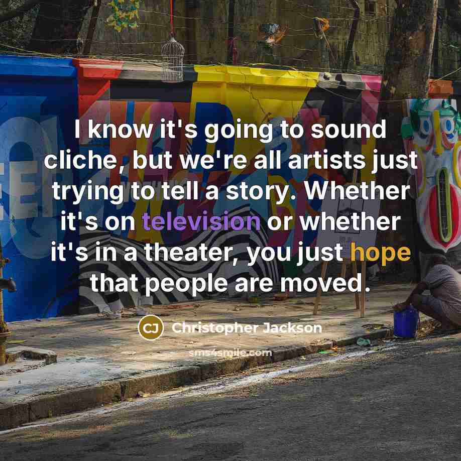 “I know it's going to sound cliche, but we're all artists just trying to tell a story. Whether it's on television or whether it's in a theater, you just hope that people are moved.” quote by Christopher Jackson