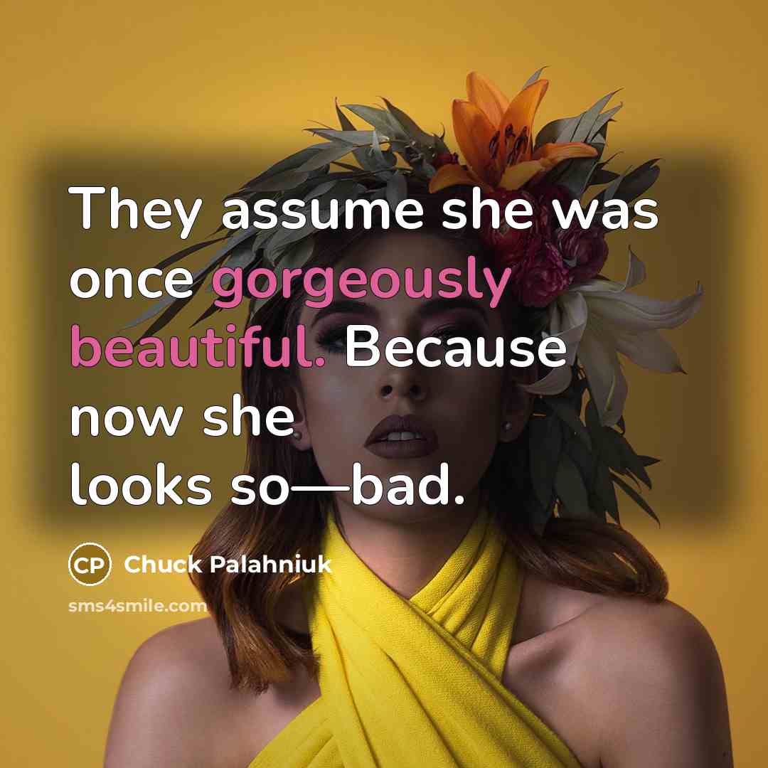 “They assume she was once gorgeously beautiful. Because now she looks so—bad.” quote by Chuck Palahniuk