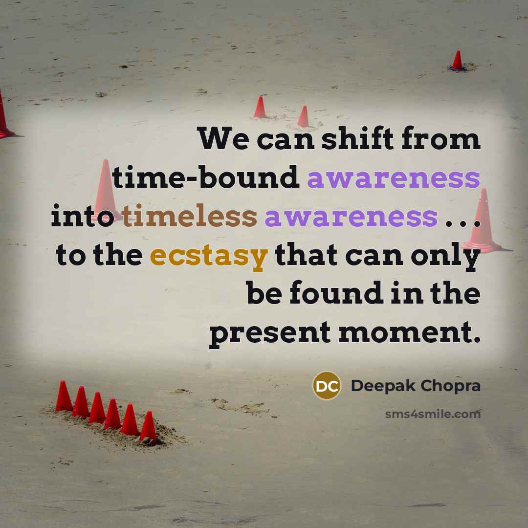 “We can shift from time-bound awareness into timeless awareness . . . to the ecstasy that can only be found in the present moment.” quote by Deepak Chopra