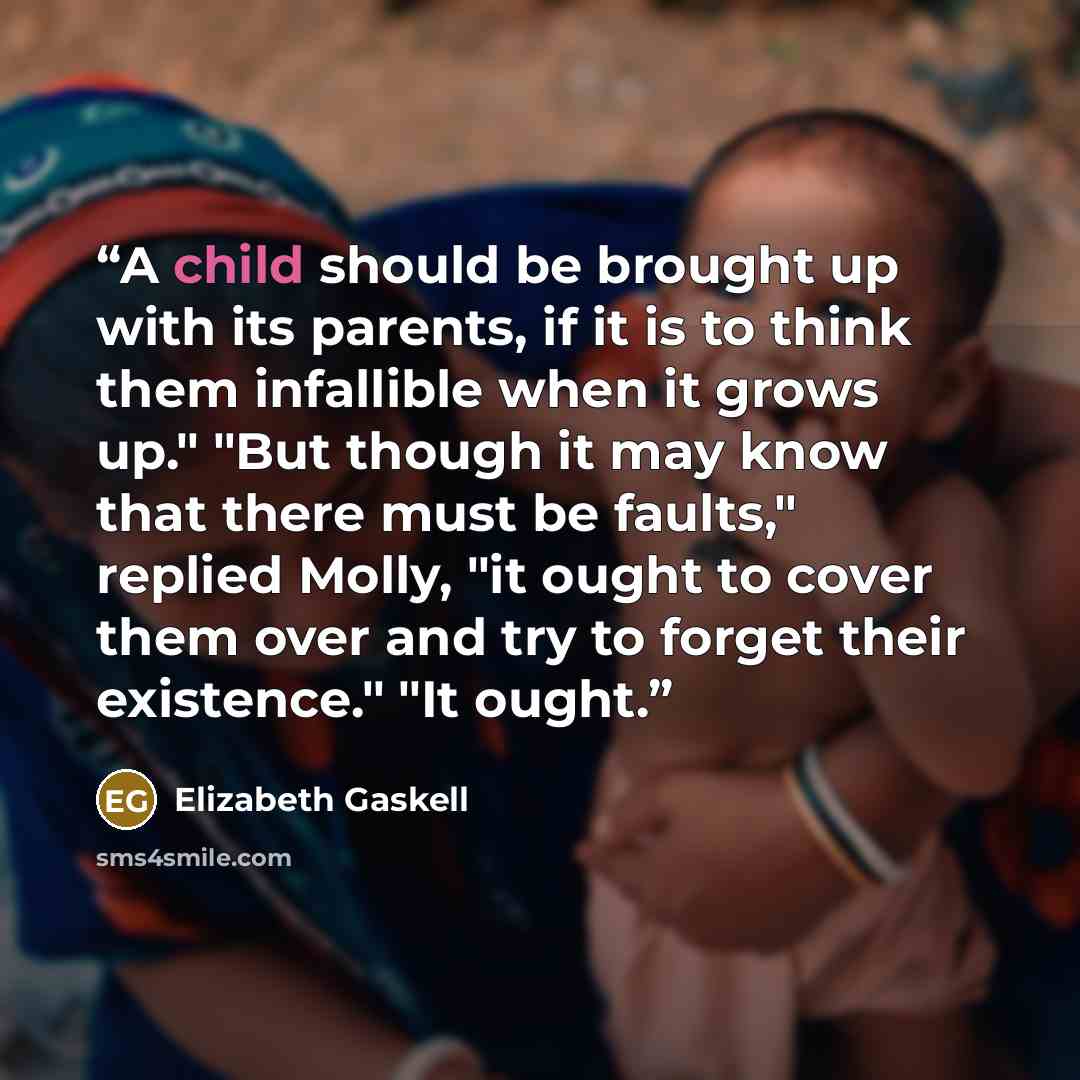 “A child should be brought up with its parents, if it is to think them infallible when it grows up." "But though it may know that there must be faults," replied Molly, "it ought to cover them over and try to forget their existence." "It ought.” quote by Elizabeth Gaskell