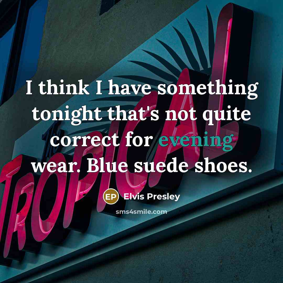 “I think I have something tonight that's not quite correct for evening wear. Blue suede shoes.” quote by Elvis Presley