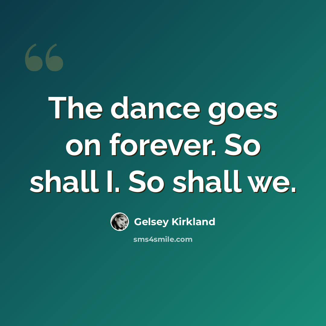 “The dance goes on forever. So shall I. So shall we.” quote by Gelsey Kirkland
