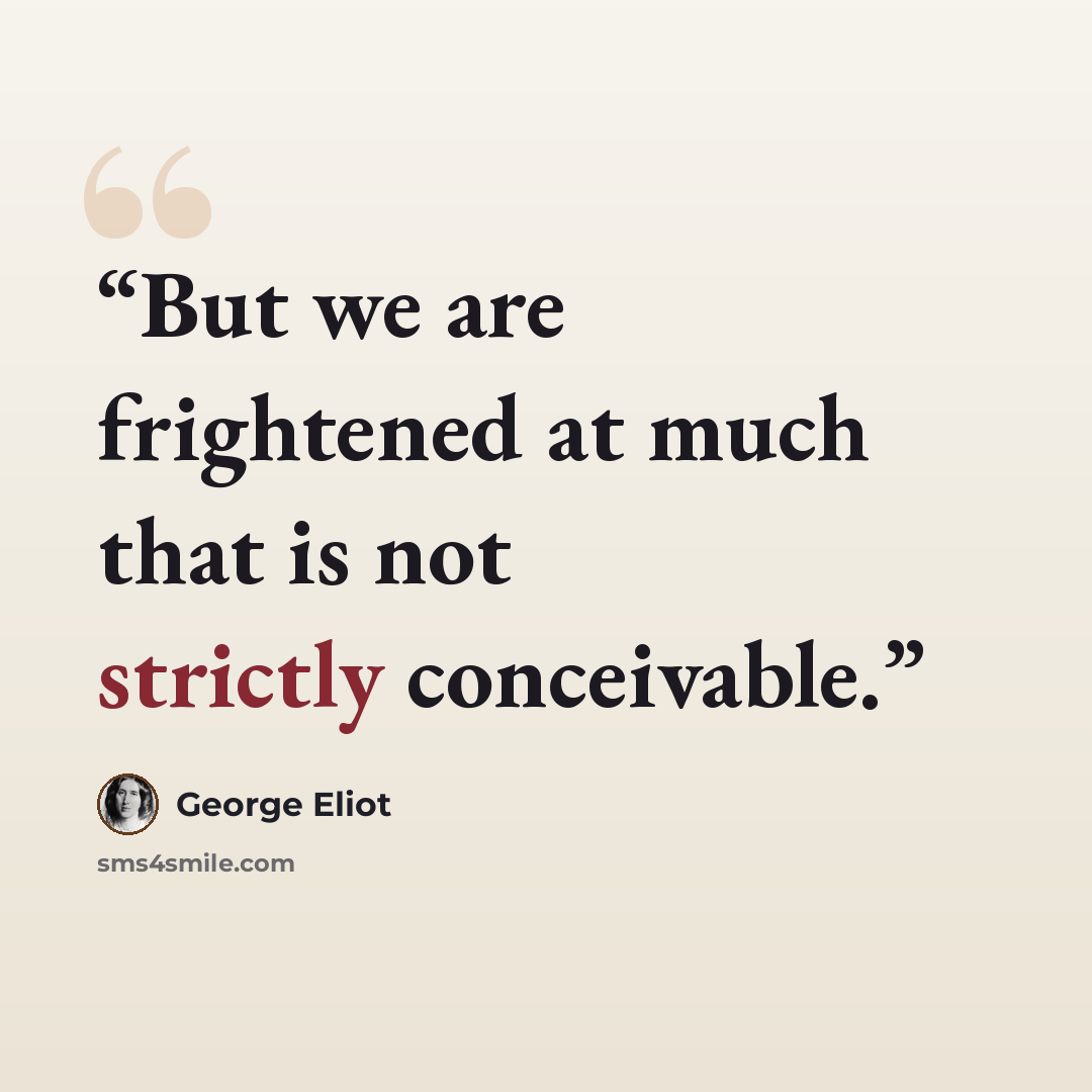 “But we are frightened at much that is not strictly conceivable.” quote by George Eliot