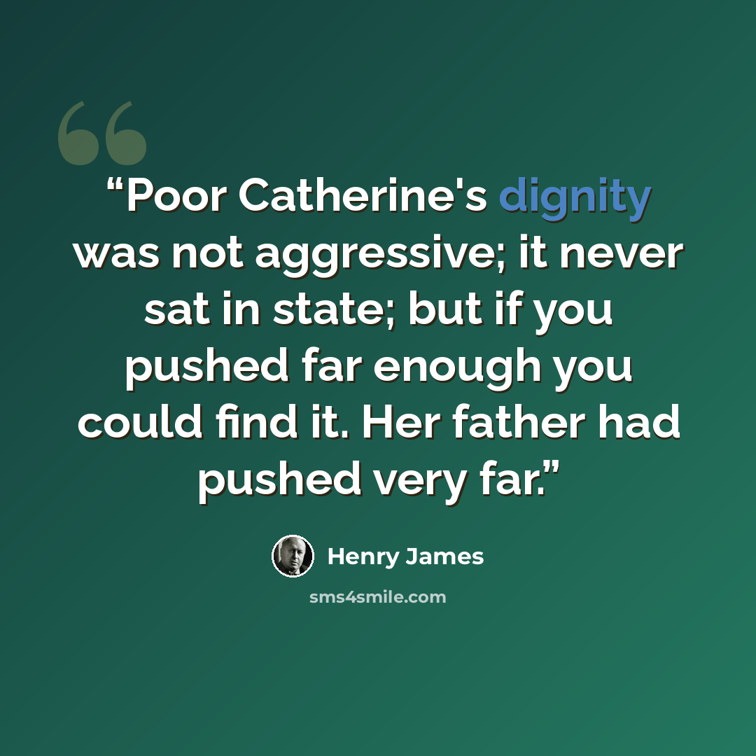 “Poor Catherine's dignity was not aggressive; it never sat in state; but if you pushed far enough you could find it. Her father had pushed very far.” quote by Henry James