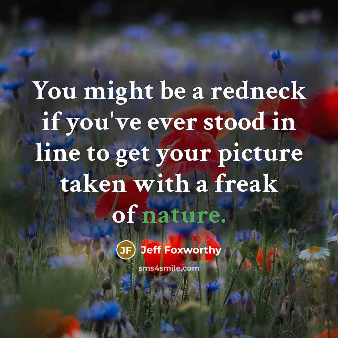 “You might be a redneck if you've ever stood in line to get your picture taken with a freak of nature.” quote by Jeff Foxworthy