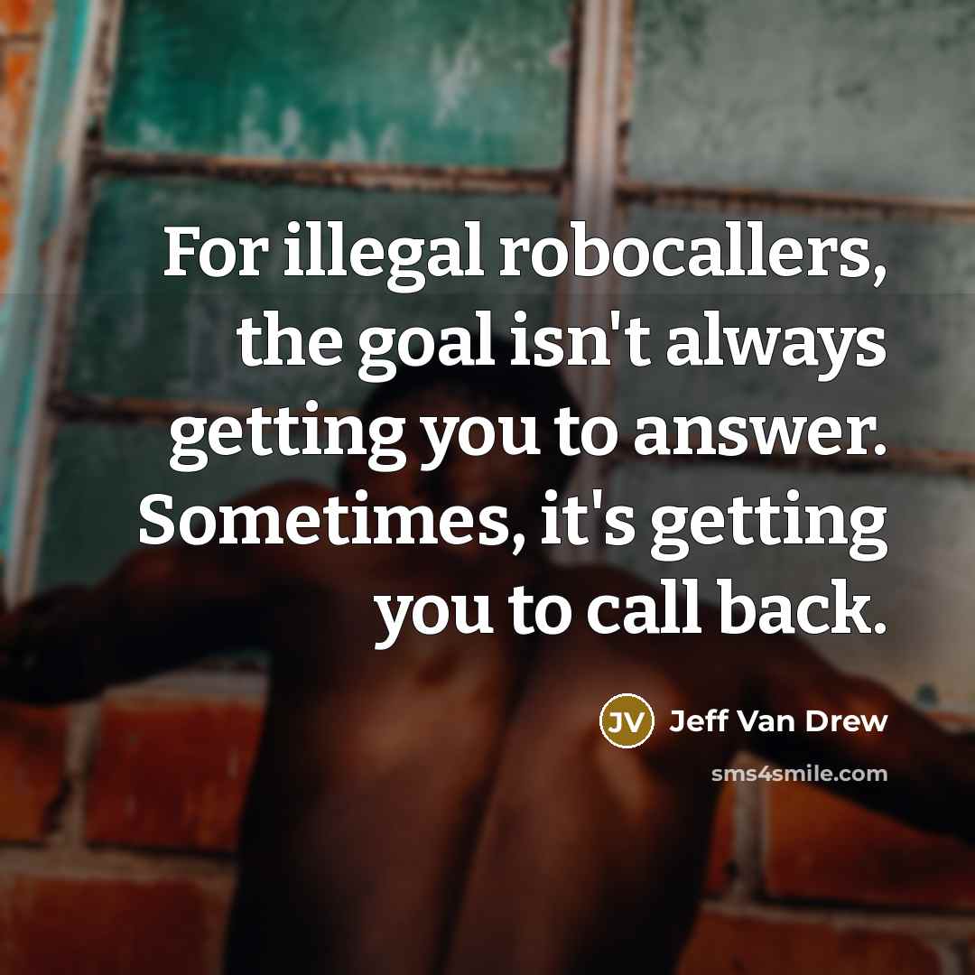 “For illegal robocallers, the goal isn't always getting you to answer. Sometimes, it's getting you to call back.” quote by Jeff Van Drew