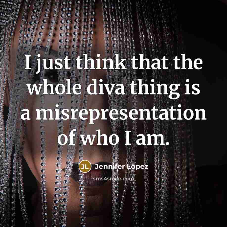 “I just think that the whole diva thing is a misrepresentation of who I am.” quote by Jennifer Lopez