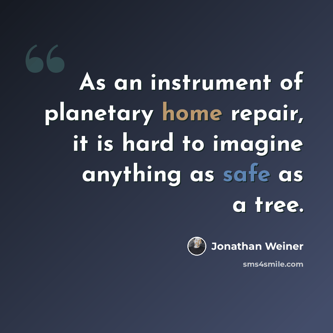 “As an instrument of planetary home repair, it is hard to imagine anything as safe as a tree.” quote by Jonathan Weiner