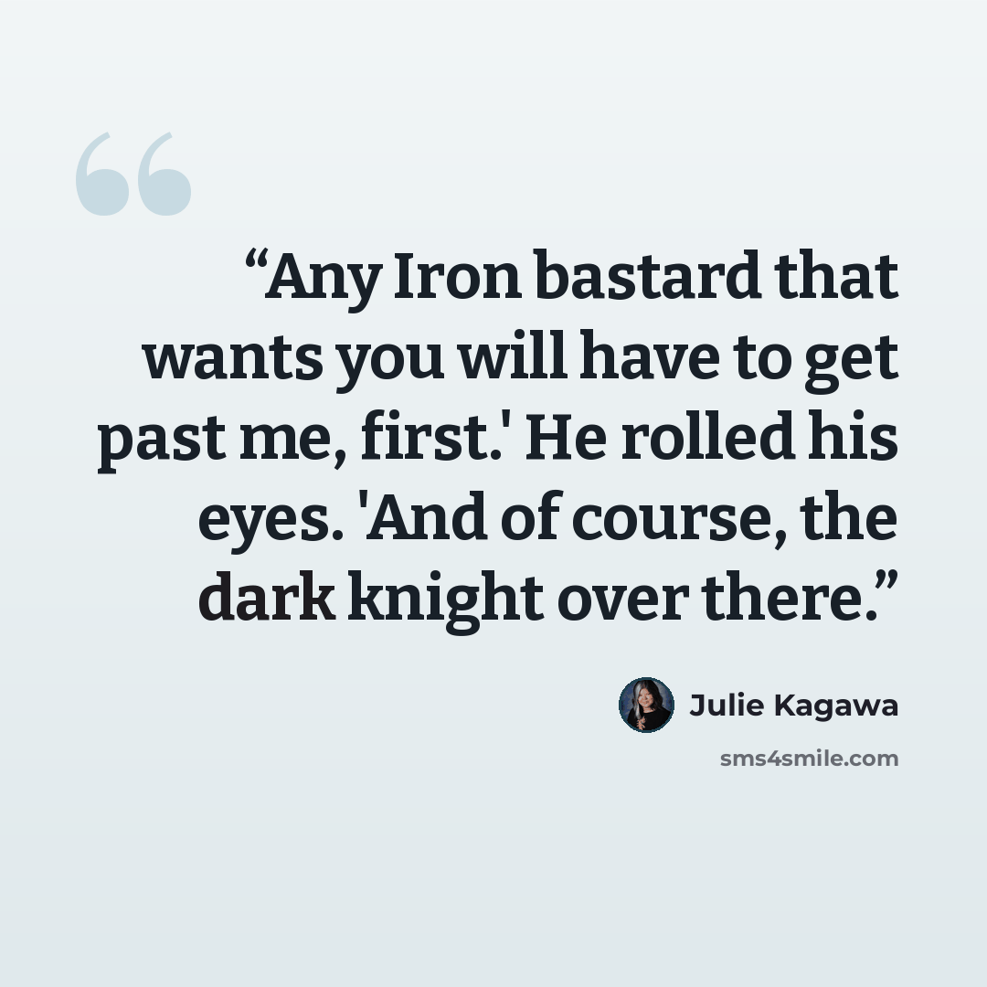 “Any Iron bastard that wants you will have to get past me, first.' He rolled his eyes. 'And of course, the dark knight over there.” quote by Julie Kagawa