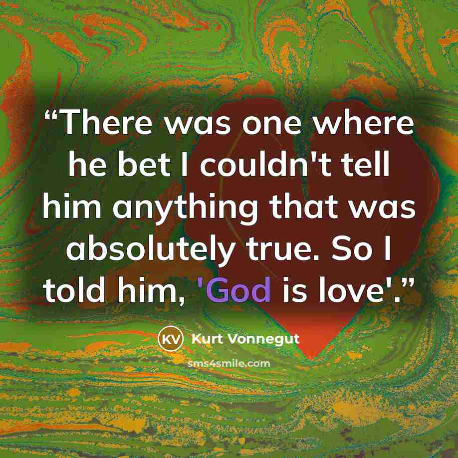 “There was one where he bet I couldn't tell him anything that was absolutely true. So I told him, 'God is love'.” quote by Kurt Vonnegut