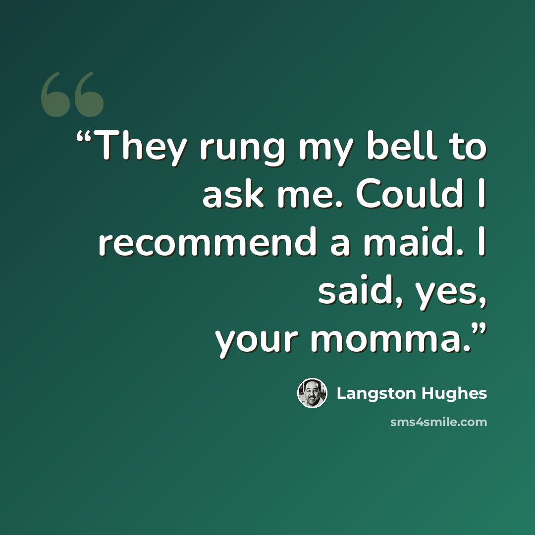 “They rung my bell to ask me. Could I recommend a maid. I said, yes, your momma.” quote by Langston Hughes