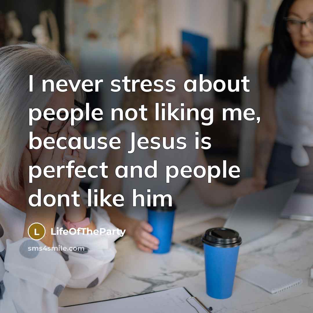 “I never stress about people not liking me, because Jesus is perfect and people dont like him” quote by LifeOfTheParty