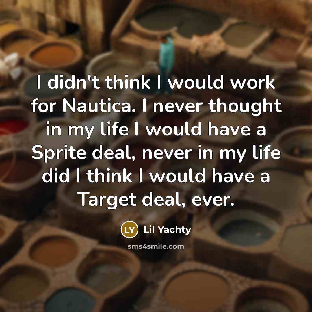 “I didn't think I would work for Nautica. I never thought in my life I would have a Sprite deal, never in my life did I think I would have a Target deal, ever.” quote by Lil Yachty