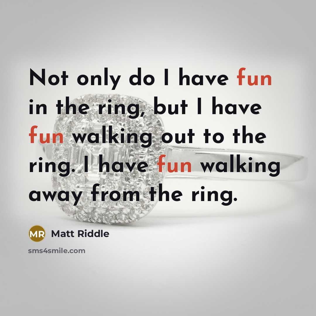 “Not only do I have fun in the ring, but I have fun walking out to the ring. I have fun walking away from the ring.” quote by Matt Riddle