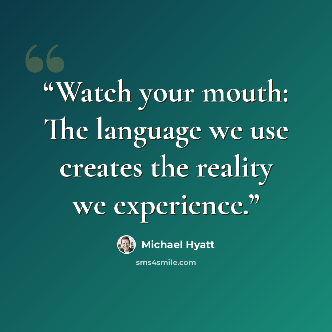 “Watch your mouth: The language we use creates the reality we experience.” quote by Michael Hyatt