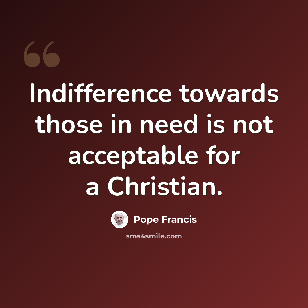 “Indifference towards those in need is not acceptable for a Christian.” quote by Pope Francis