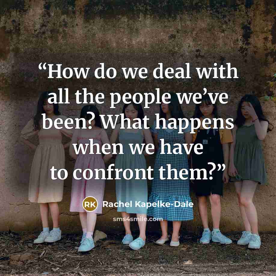 “How do we deal with all the people we’ve been? What happens when we have to confront them?” quote by Rachel Kapelke-Dale