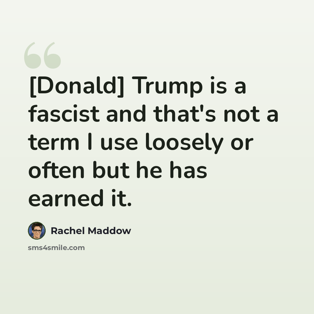 “[Donald] Trump is a fascist and that's not a term I use loosely or often but he has earned it.” quote by Rachel Maddow