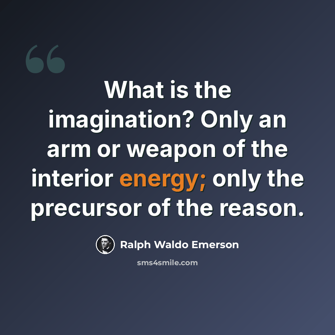 “What is the imagination? Only an arm or weapon of the interior energy; only the precursor of the reason.” quote by Ralph Waldo Emerson