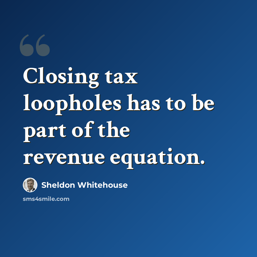 “Closing tax loopholes has to be part of the revenue equation.” quote by Sheldon Whitehouse