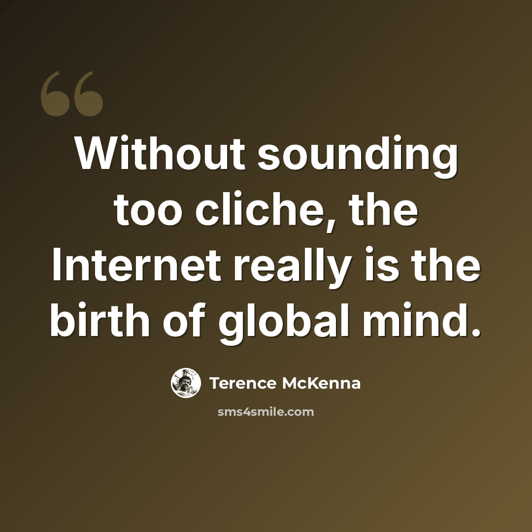 “Without sounding too cliche, the Internet really is the birth of global mind.” quote by Terence McKenna