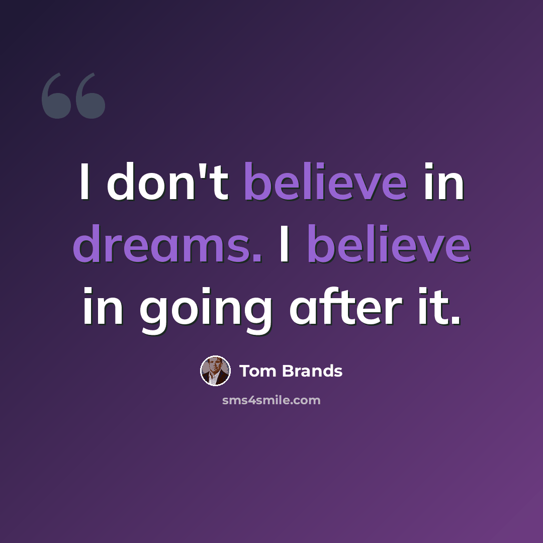 “I don't believe in dreams. I believe in going after it.” quote by Tom Brands