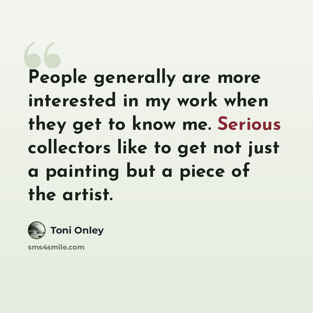 “People generally are more interested in my work when they get to know me. Serious collectors like to get not just a painting but a piece of the artist.” quote by Toni Onley