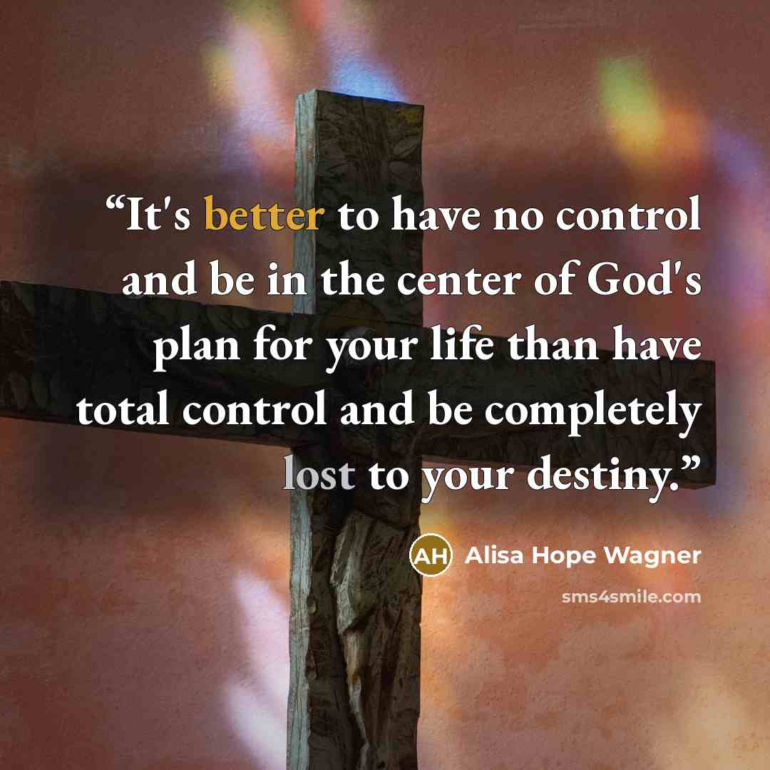 “It's better to have no control and be in the center of God's plan for your life than have total control and be completely lost to your destiny.” quote by alisa hope wagner