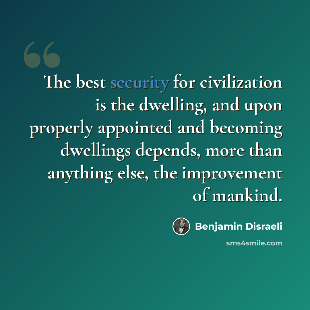 “The best security for civilization is the dwelling, and upon properly appointed and becoming dwellings depends, more than anything else, the improvement of mankind.” quote by Benjamin Disraeli
