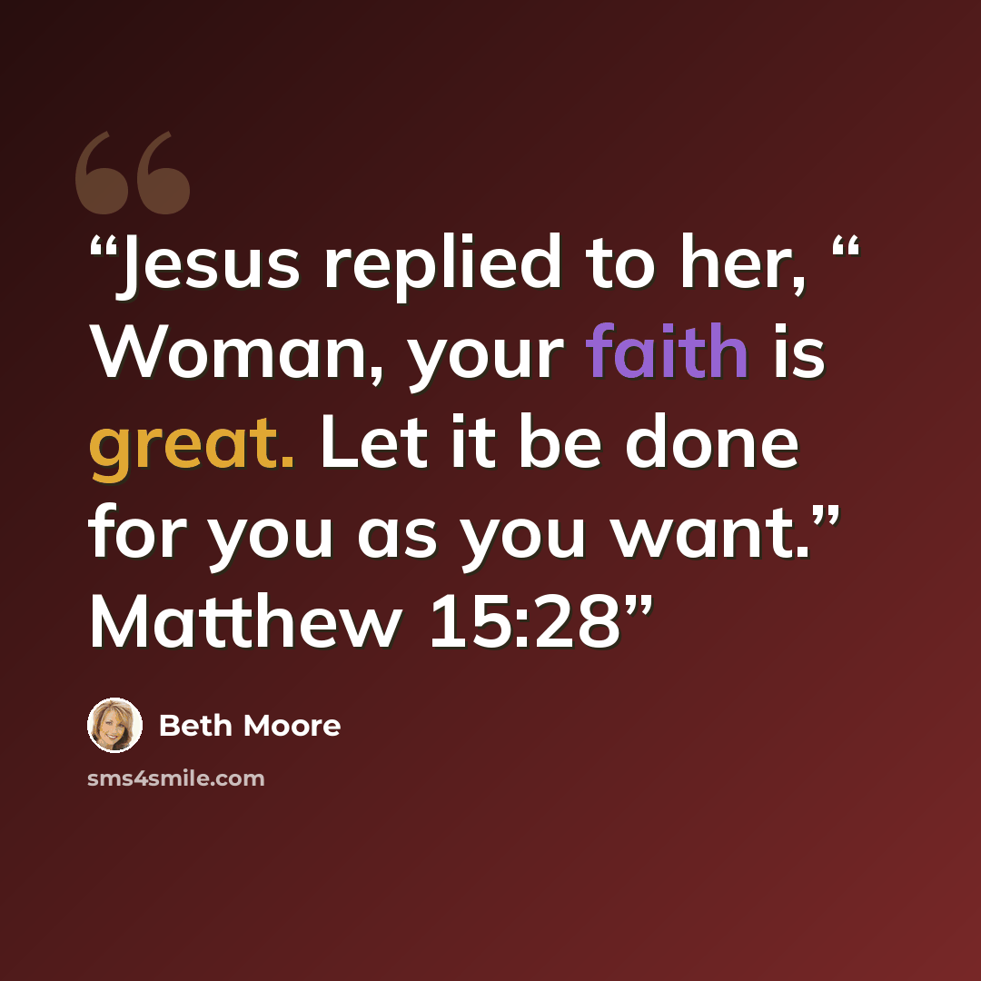 “Jesus replied to her, “ Woman, your faith is great. Let it be done for you as you want.” Matthew 15:28” quote by Beth Moore
