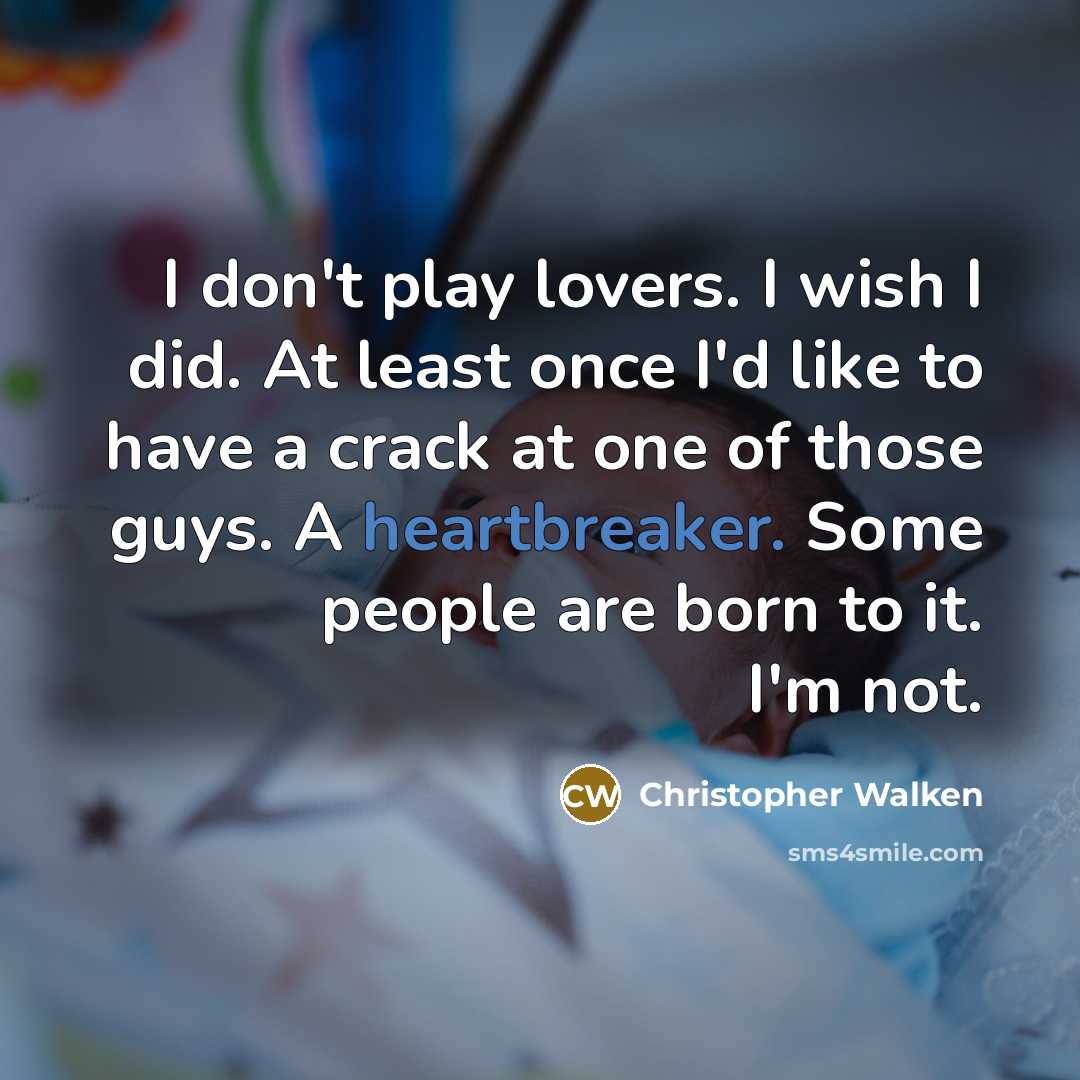 “I don't play lovers. I wish I did. At least once I'd like to have a crack at one of those guys. A heartbreaker. Some people are born to it. I'm not.” quote by Christopher Walken
